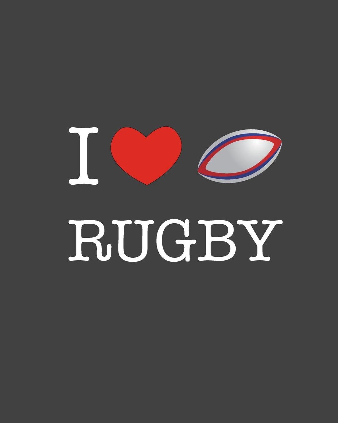 I Love Rugby: Journal & Ruled Notebook for Girls & Boys: Exercise Book, Wide Ruled Composition Lined Pages 8 x 10