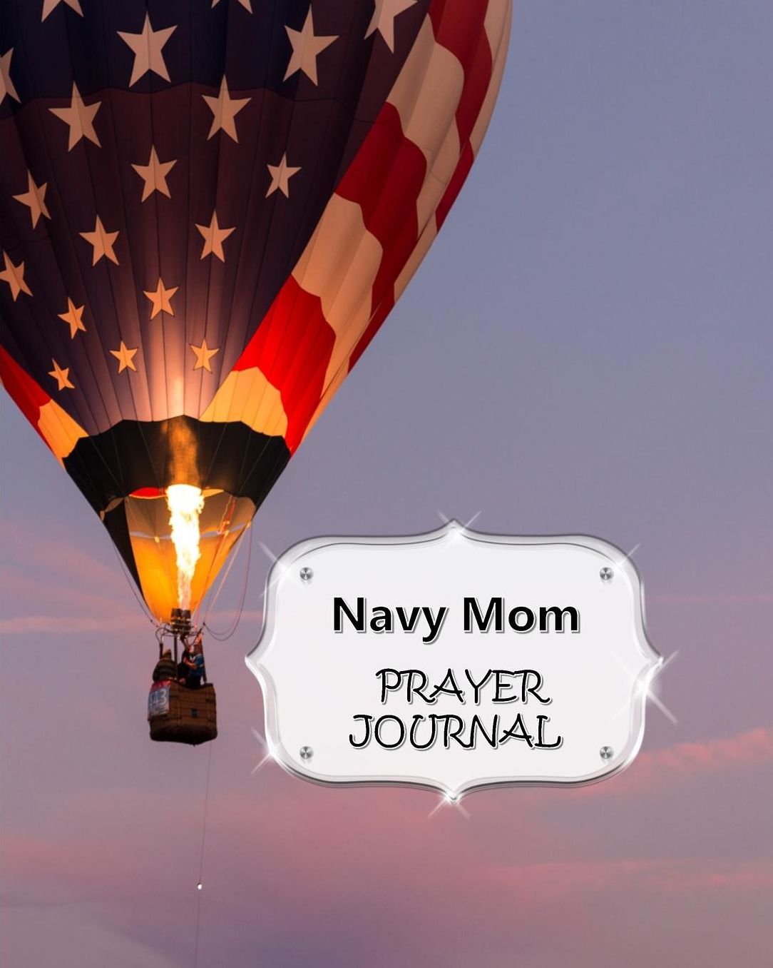 Navy Mom Prayer Journal: 60 days of Guided Prompts and Scriptures For a Closer Walk With God American Flag Hot Air Balloon