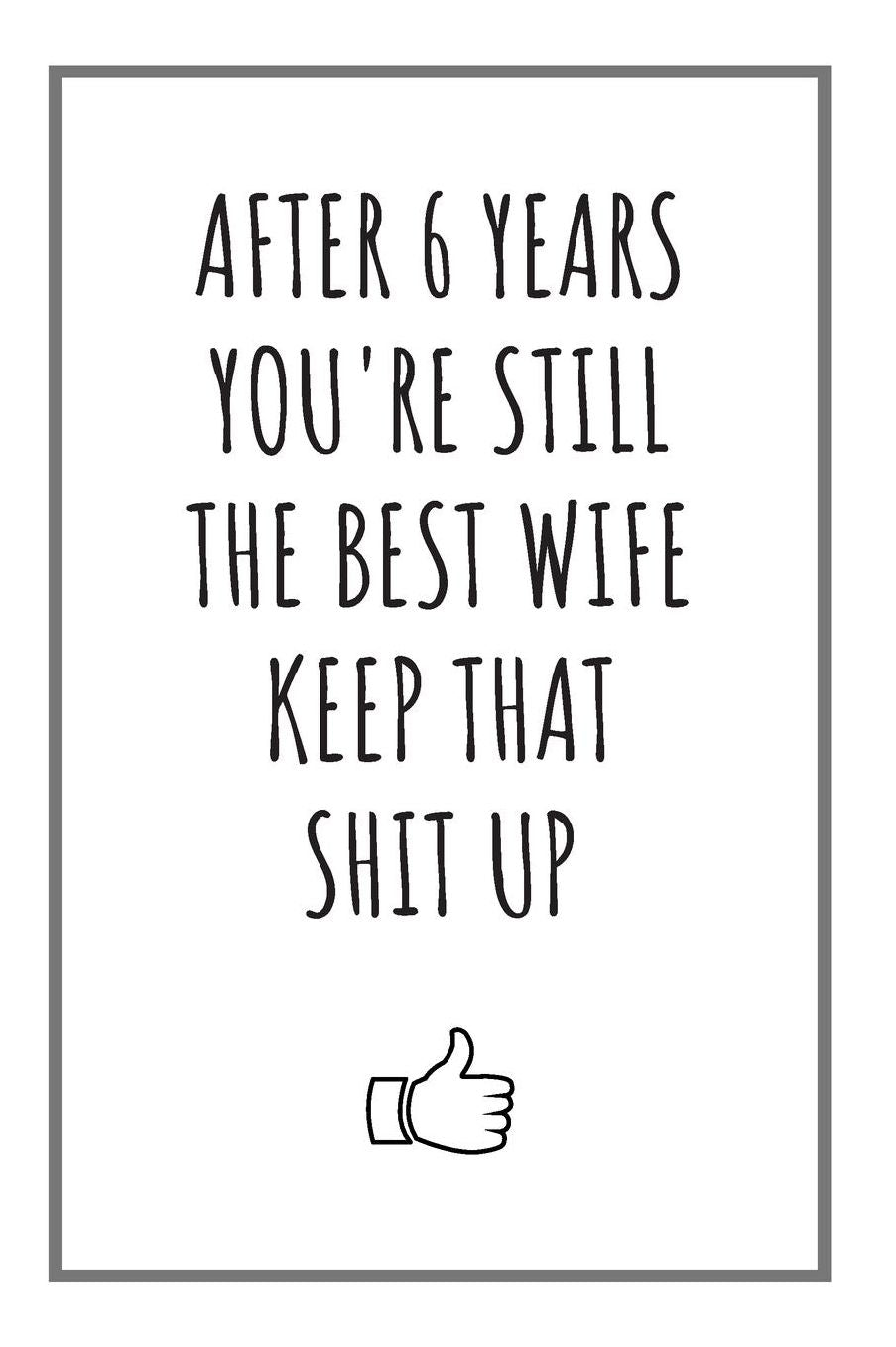 After 6 Years You're Still The Best Wife: Blank Notebook, 6 Year Anniversary Gifts For Her
