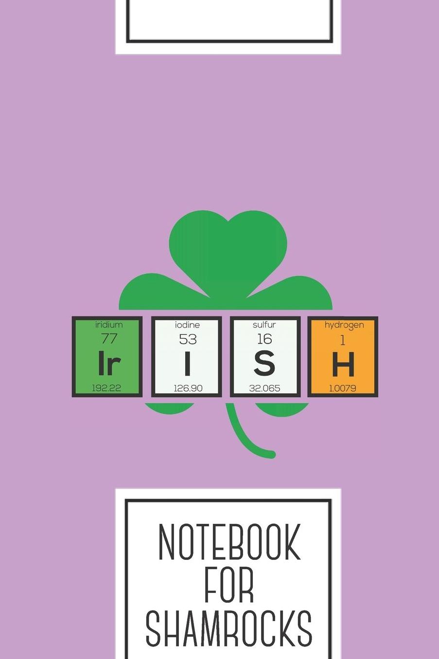 Notebook for shamrocks: Lined Journal with Irish cloverleaf chemical element Design - Cool Gift for a friend or family who loves saint presents! 6x9 180 White lined pages - You Can Use It for School, College, Tracking, Journaling or as a Diary