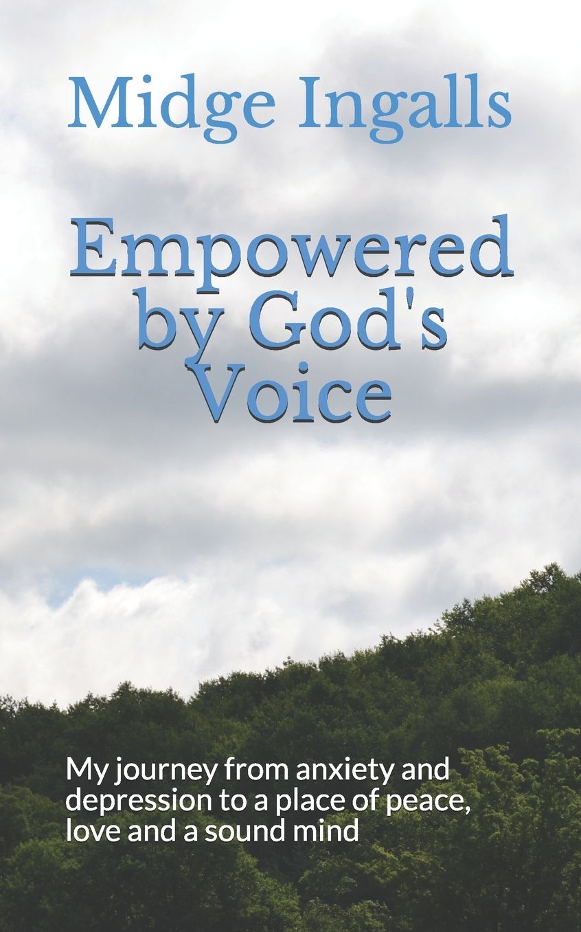 Empowered by God's Voice: My journey from anxiety and depression to a place of peace, love and a sound mind