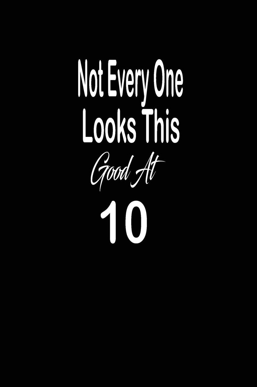 Not every one looks this good at 10: funny and cute blank lined journal Notebook, Diary, planner Happy 10th tenth Birthday Gift for ten year old daughter, son, boyfriend, girlfriend, men, women, wife and husban