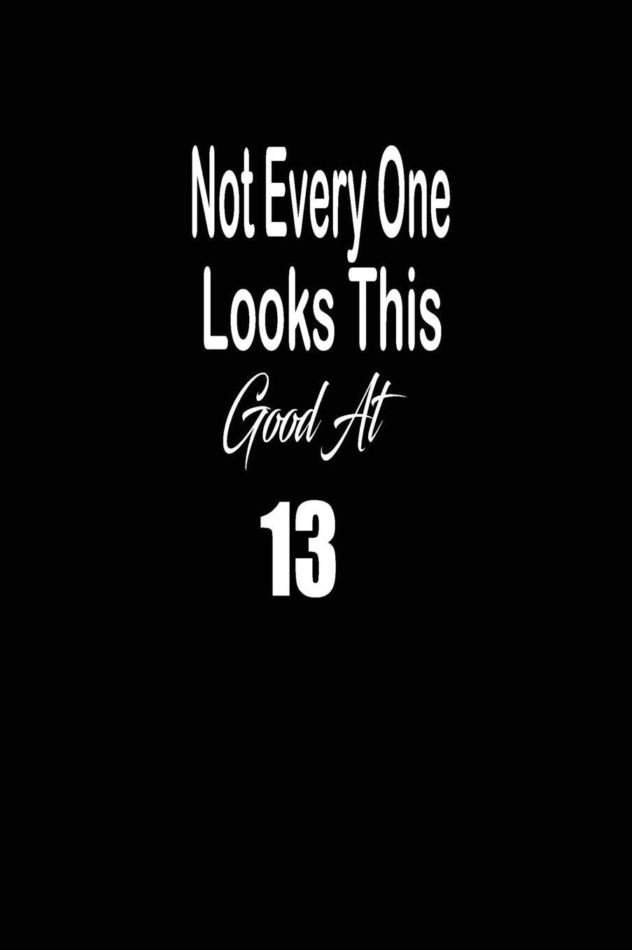 Not every one looks this good at 13: funny and cute blank lined journal Notebook, Diary, planner Happy 13th thirteenth Birthday Gift for thirteen year old daughter, son, boyfriend, girlfriend, men, women, wife and husband