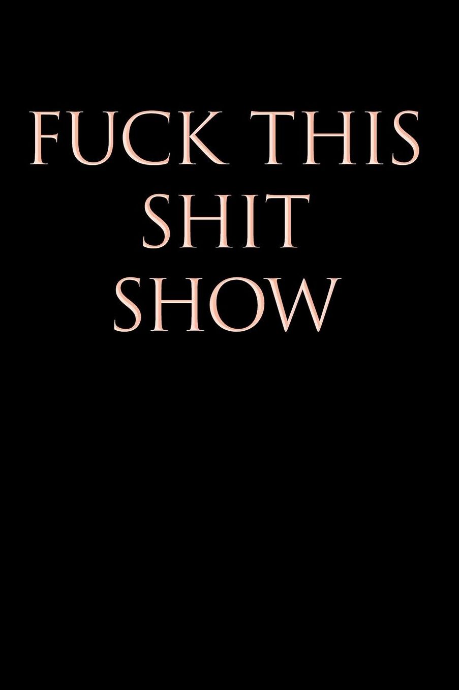 Fuck This Shit Show: Blank Lined Journal Notebook, 120 Pages, 6 x 9 inches - Funny, Offensive, Sarcastic, Office Coworker, BFF Gift, Cuss Words, Swear, HR, BLP v4