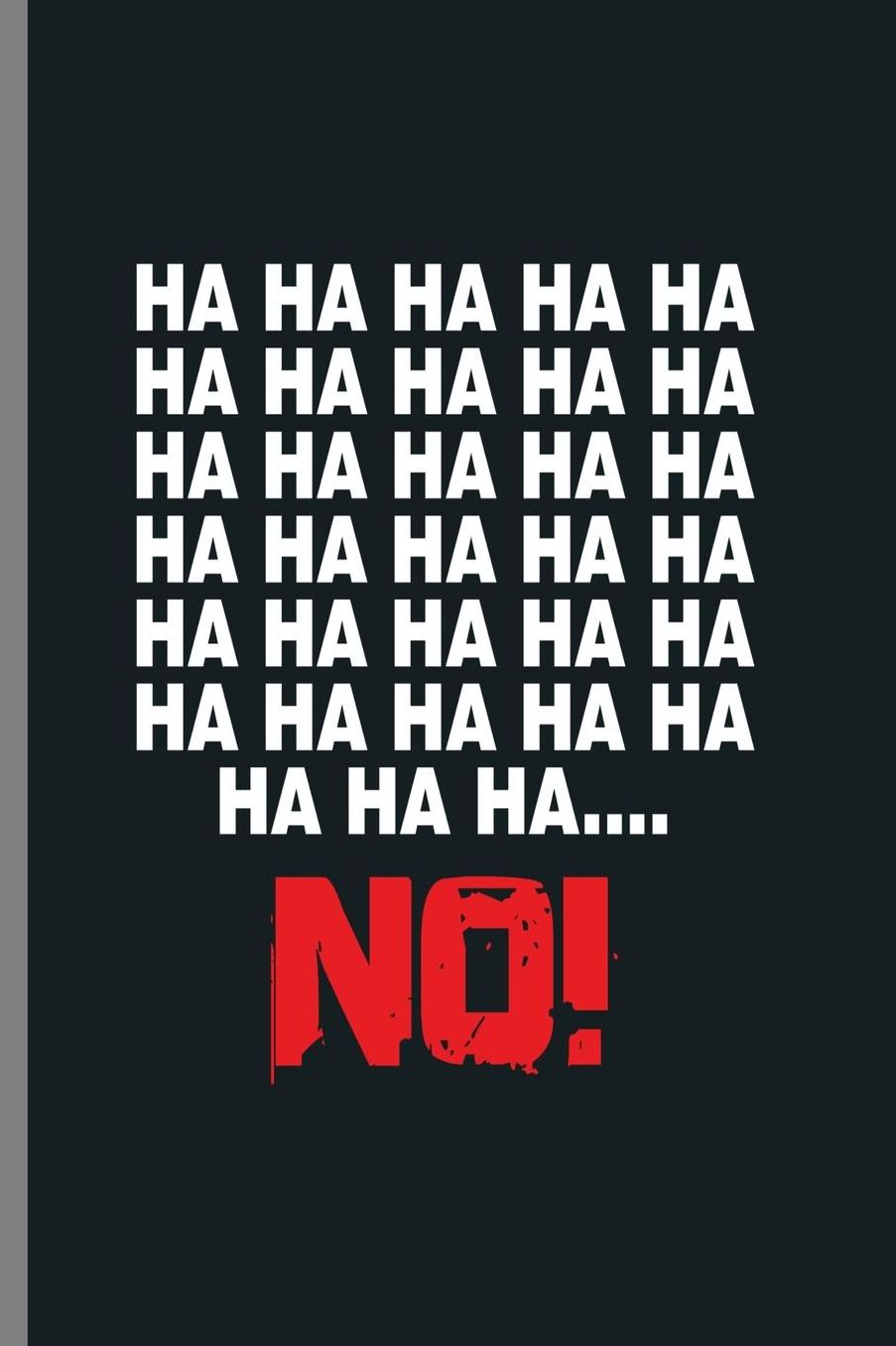 Ha Ha Ha Ha Ha No!: HA HA HA NO! Funny Sarcastic Laugh Sarcasm Savagery Gift (6x9) Lined notebook Journal to write in