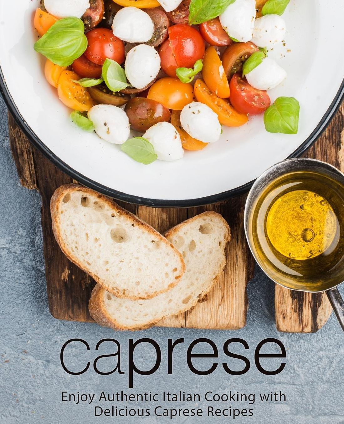 Caprese: Enjoy Authentic Italian Cooking with Delicious Caprese Recipes (2nd Edition)
