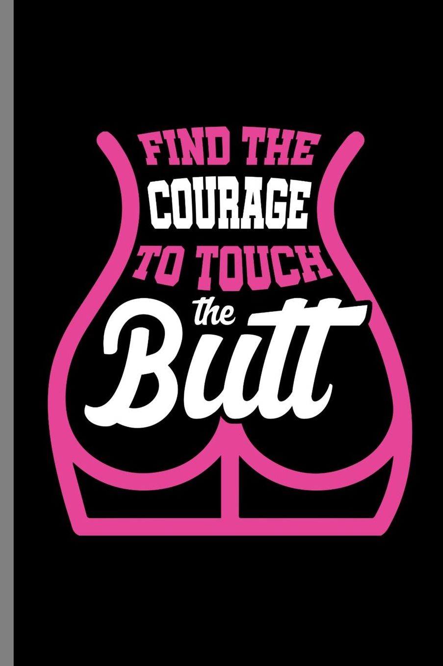 Find Courage to touch the Butt: Find The Courage To Touch The Butt Funny Mens Gifts (6x9) Dot Grid notebook Journal to write in