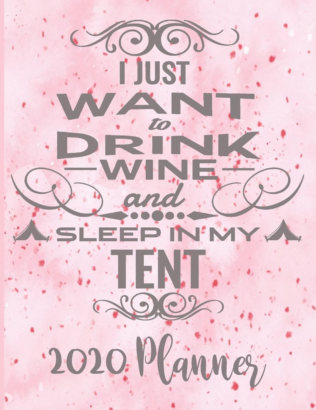 2020 Planner - I Just Want Tor Drink Wine and Sleep In My Tent: Camping Gifts - 2020 Dated Diary Planner 8.5 x 11 130 Pages - For Outdoor Camping Enthusiasts