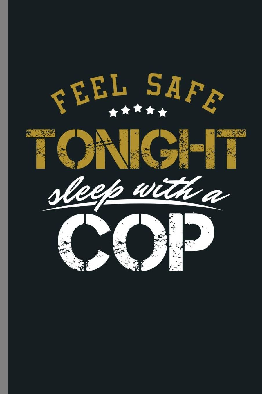 Feel Safe Tonight Sleep with a Cop: Feel Safe Tonight Cop Officer Policeman Policewoman Copper Agent Law Gift (6x9) Lined notebook Journal to write in