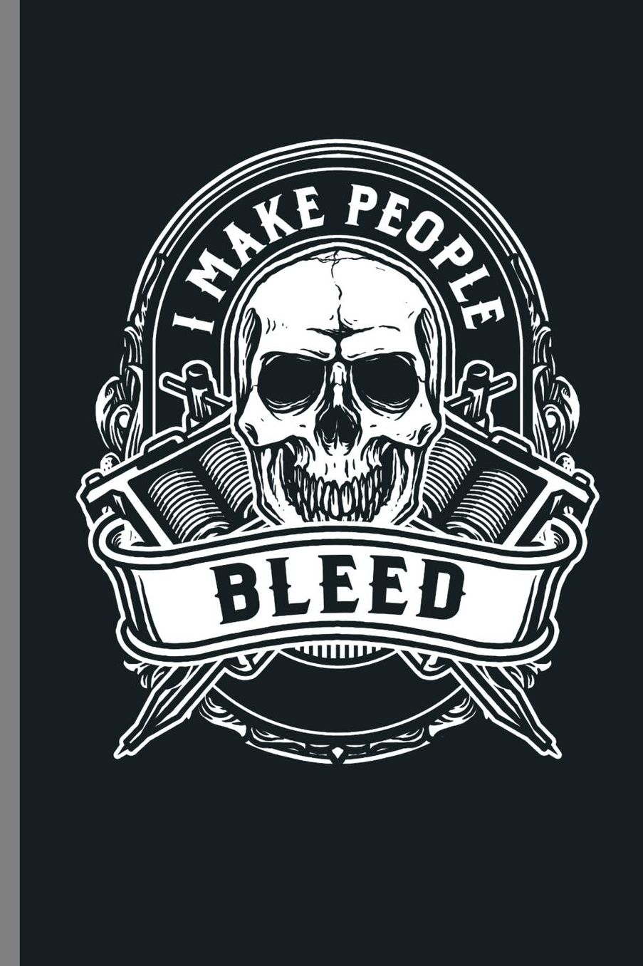 I make People Bleed: I Make People Bleed Tattoo Artist Ink Dyes Pigment Pattern Design Pricking Gift (6x9) Dot Grid notebook Journal to write in