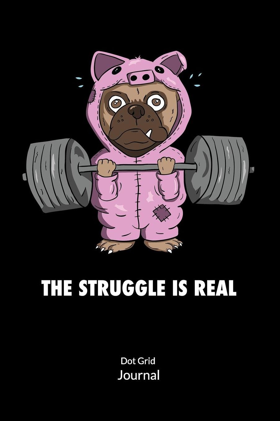 The Struggle is Real. Dot Grid Journal: Fitness journal and Notebook for fitness Junkie and Pug Lover. Dot Grid Journal 6x9.