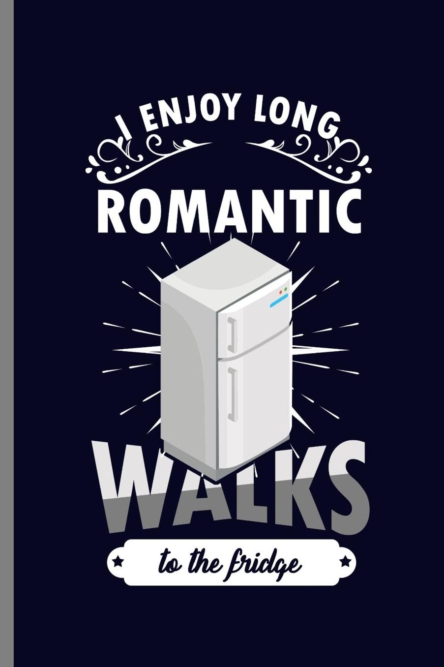 I enjoy Long Romantic Walks to the Fridge: I Enjoy Long Romantic Walks Foods Foodies Food Lovers Gift (6x9) Dot Grid notebook Journal to write in