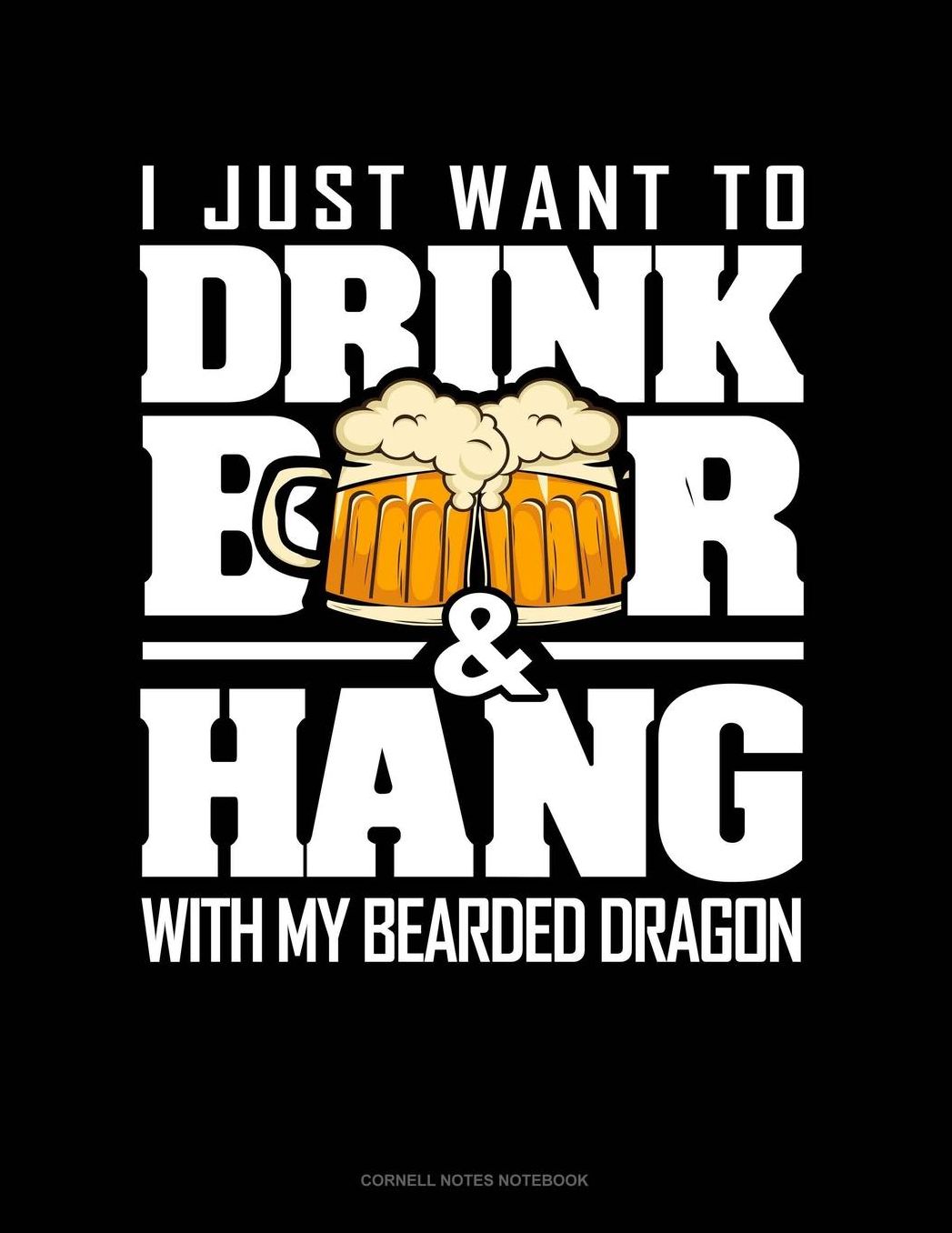 I Just Want To Drink Beer & Hang With My Bearded Dragon: Cornell Notes Notebook