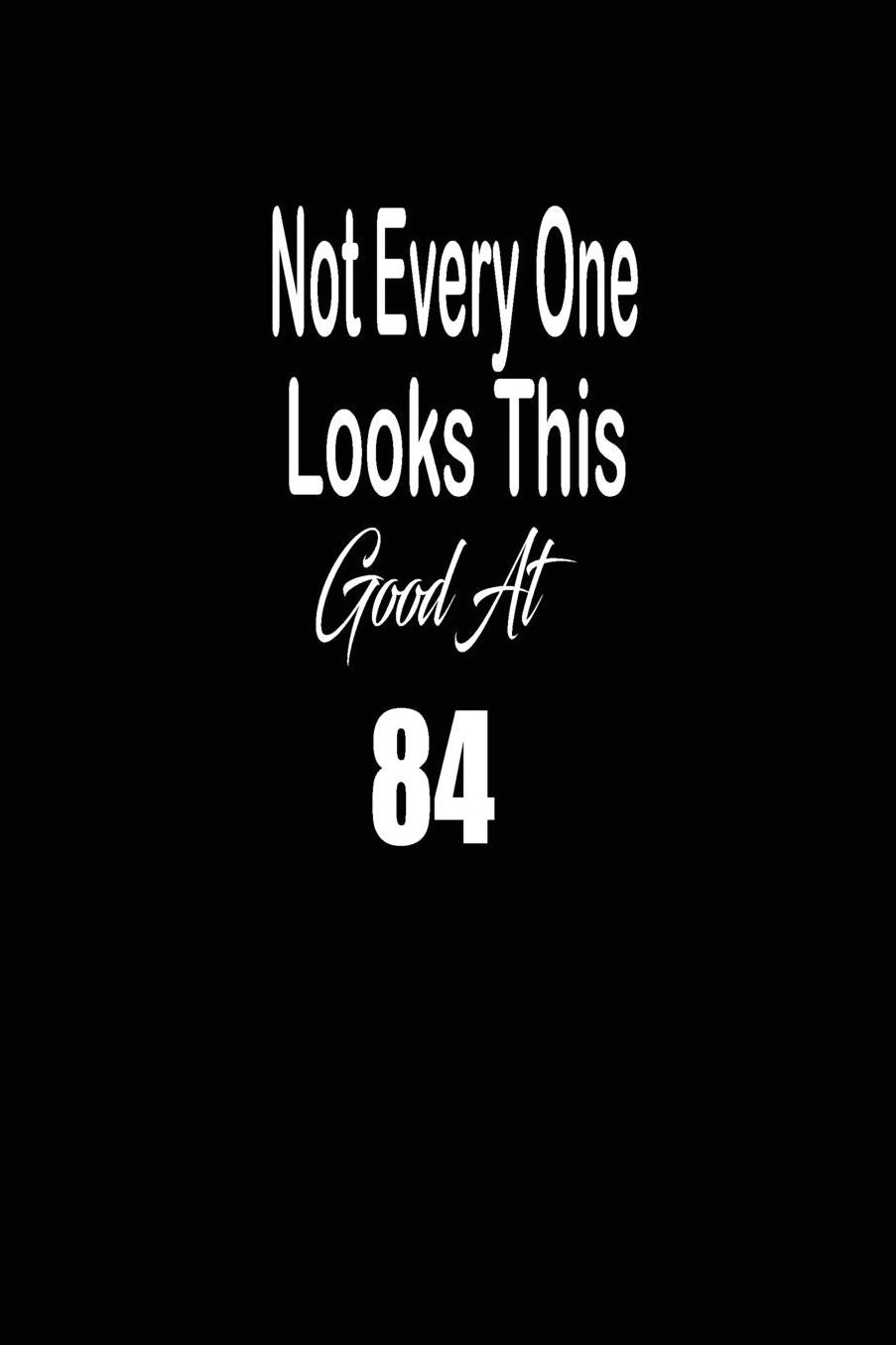 Not every one looks this good at 84: funny and cute blank lined journal Notebook, Diary, planner Happy 84th eighty-fourth Birthday Gift for eighty four year old daughter, son, boyfriend, girlfriend, men, women, wife and husband