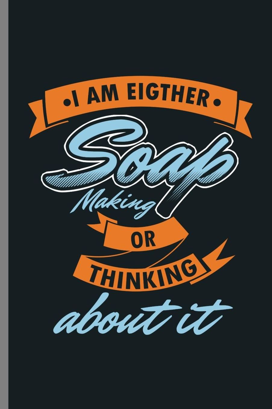 I am Eigther Soap making or thinking about it: Soap Making Or Thinking Of It Funny Soap Soaper Soper Soap-Maker Bubbles Saboni Gift (6x9) Dot Grid notebook Journal to write in