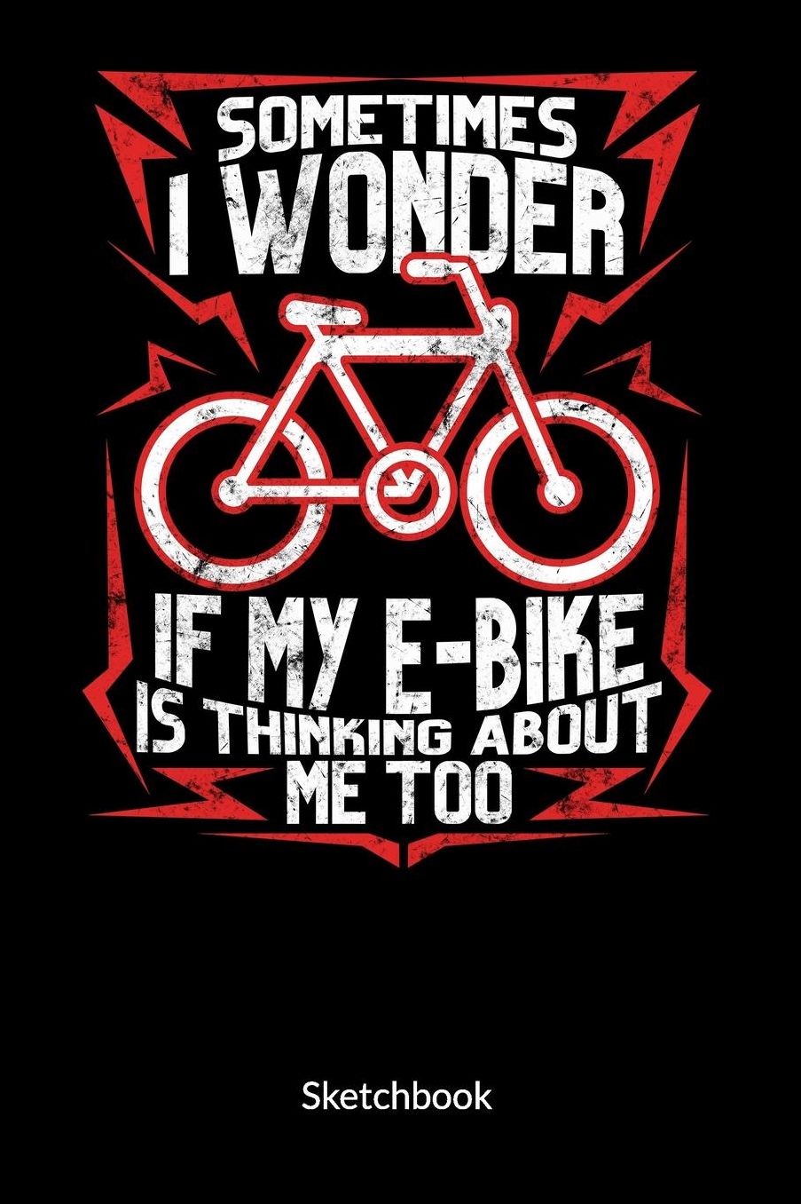 Sometimes I wonder if my e-bike is thinking about me too. Sketchbook: Sketchbook for E-bike Lovers and E-bike Driver, 6x9.
