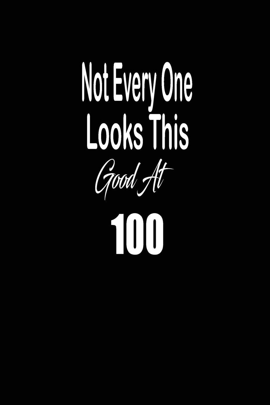Not every one looks this good at 100: funny and cute blank lined journal Notebook, Diary, planner Happy 100th one-hundredth Birthday Gift for one hundred year old daughter, son, boyfriend, girlfriend, men, women, wife and husband