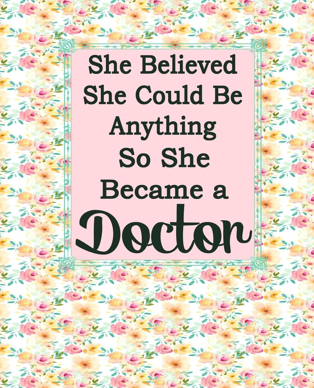 She Believed She Could Be Anything So She Became a Doctor: Doctors Journal For Women Floral Shabby Chic Soft Cover 7.5x9.25 100 Blank Lined Journal Pages Nice Gift For Doctors