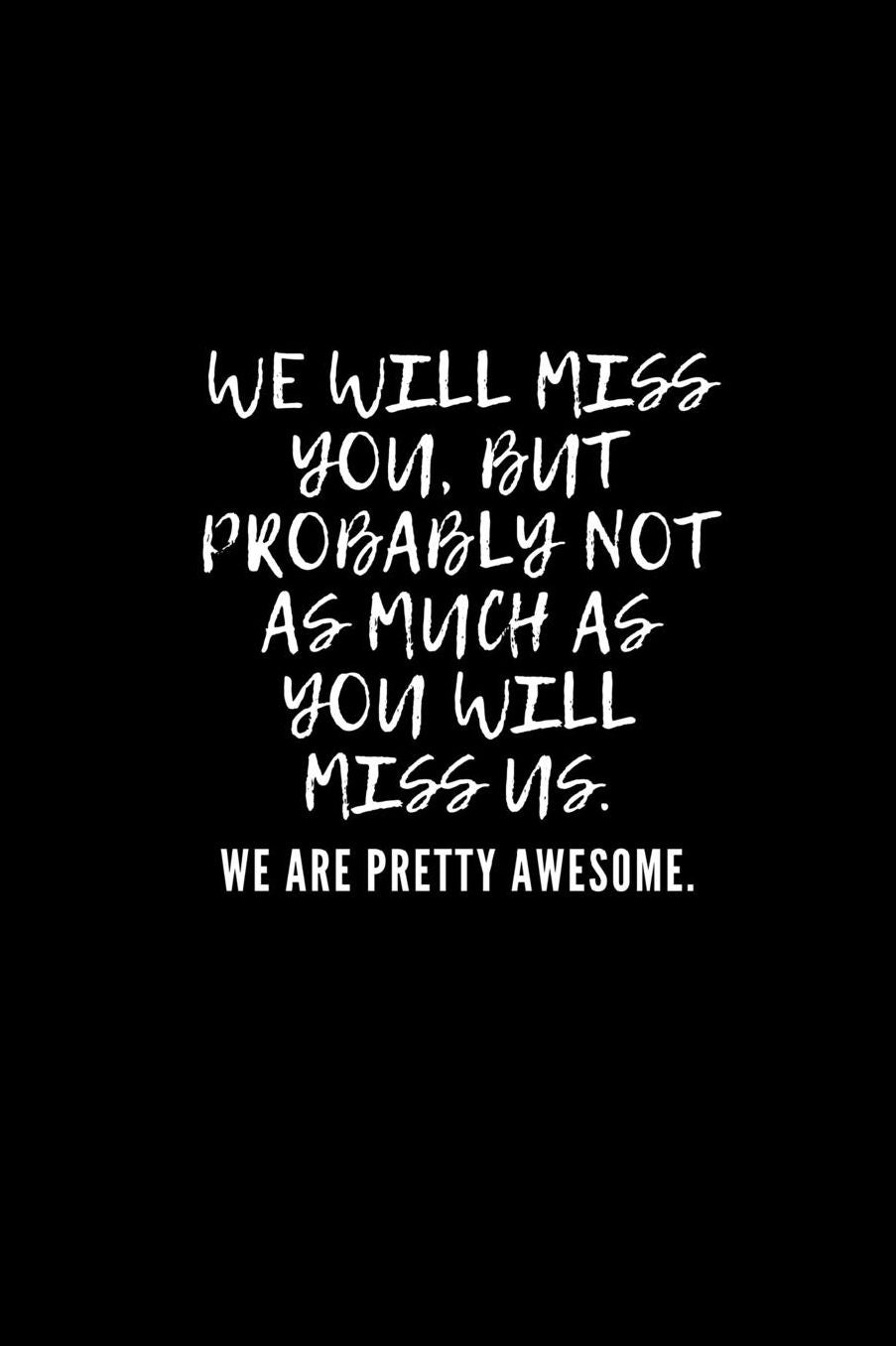 We will miss you, but probably not as much as you will miss us. We are pretty awesome.: Going away Gift for Coworker / Colleague leaving Gifts Blank Lined Composition Notebook, Journal & Planner