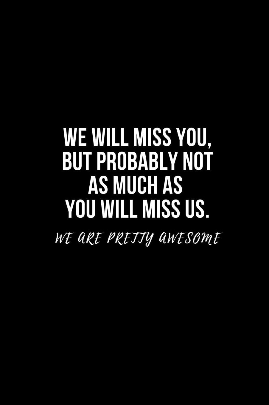 We will miss you, but probably not as much as you will miss us. We are pretty awesome.: Going away Gift for Coworker / Colleague leaving Gifts Blank Lined Composition Notebook, Journal & Planner