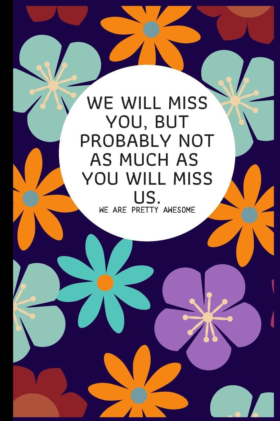 We will miss you, but probably not as much as you will miss us. We are pretty awesome.: Going away Gift for Coworker / Colleague leaving Gifts Blank Lined Composition Notebook, Journal & Planner