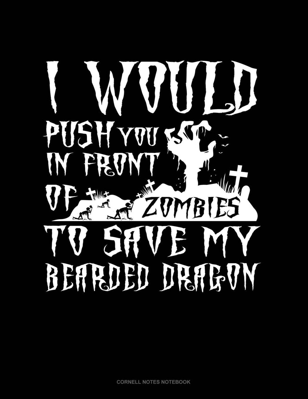 I Would Push You In Front Of Zombies To Save My Bearded Dragon: Cornell Notes Notebook