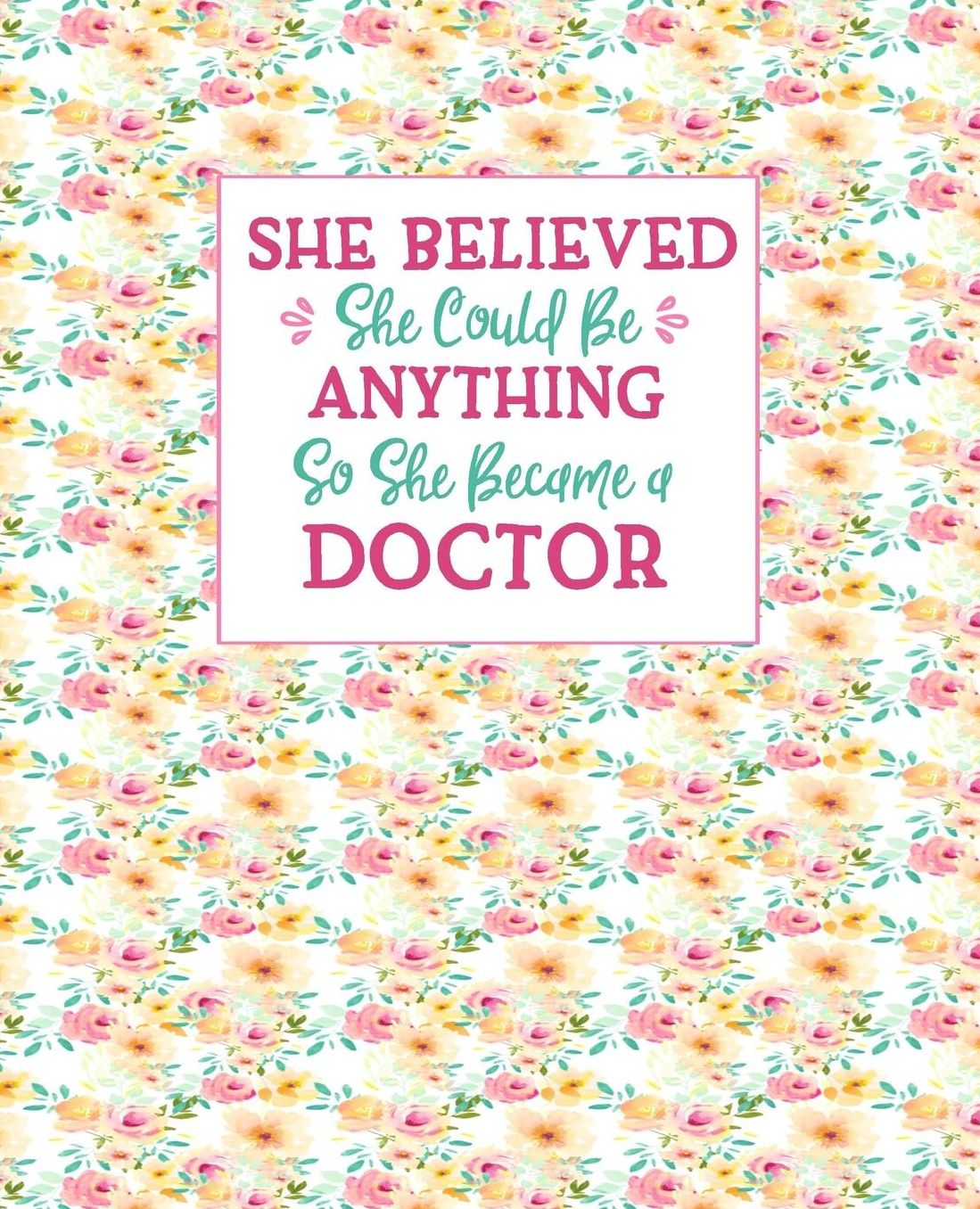 She Believed She Could Be Anything So She Became a Doctor: Doctors Journal For Women Floral Shabby Chic Soft Cover 7.5x9.25 100 Blank Lined Journal Pages Nice Gift For Doctors