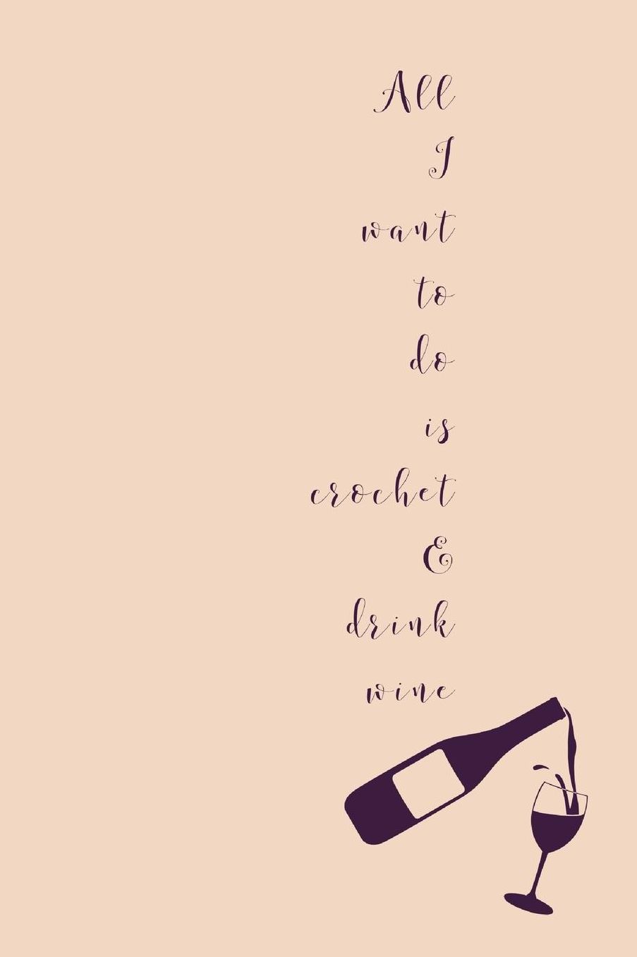 All I Want To Do Is Crochet: Novel Wine And Crocheting Quote - Notepad With Lines To Write In