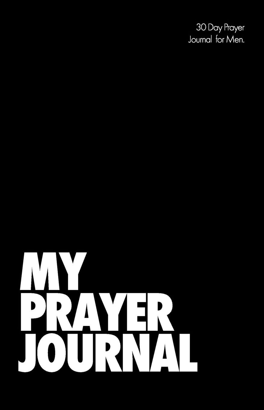 30 Day Prayer Journal for Men.: An 84-Page Guide for Prayer, Praise and Thanks. Made and Designed Exclusively for Men.