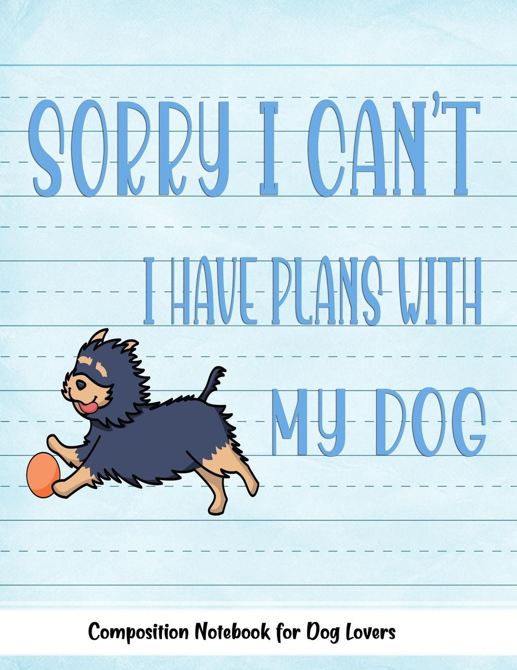 Sorry I Can't I Have Plans With My Dog: Journal Composition Notebook for Dog and Puppy Lovers