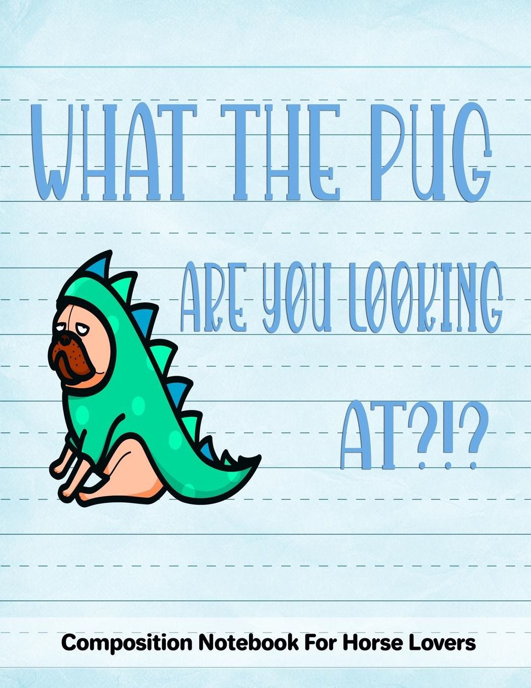 What The Pug Are You Looking At?!?: Journal Composition Notebook for Dog and Puppy Lovers