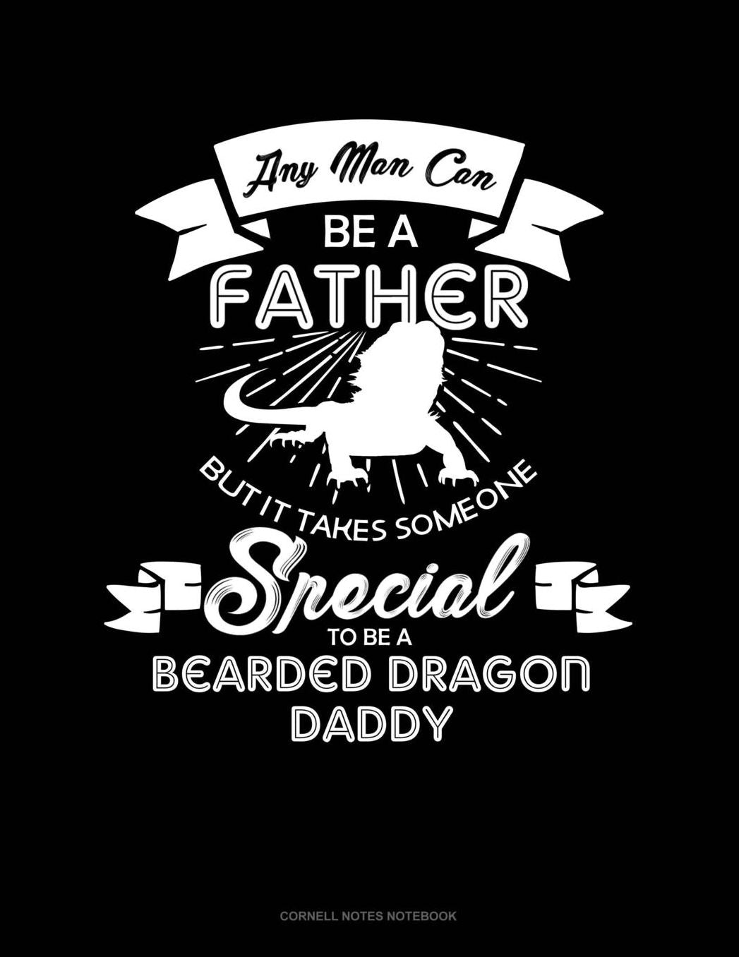 Any Man Can Be A Father But It Takes Someone Special To Be A Bearded Dragon Daddy: Cornell Notes Notebook