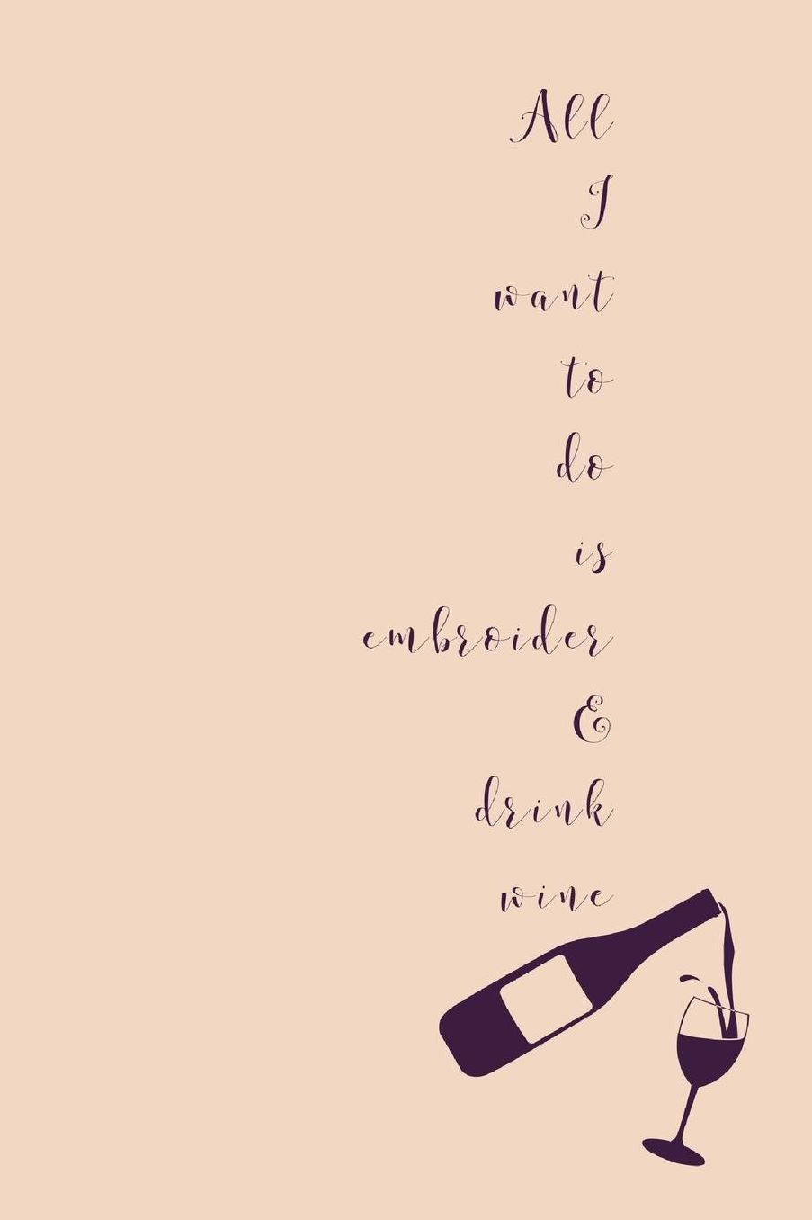 All I Want To Do Is Embroider: Novel Wine And Embroidering Quote - Notepad With Lines To Write In
