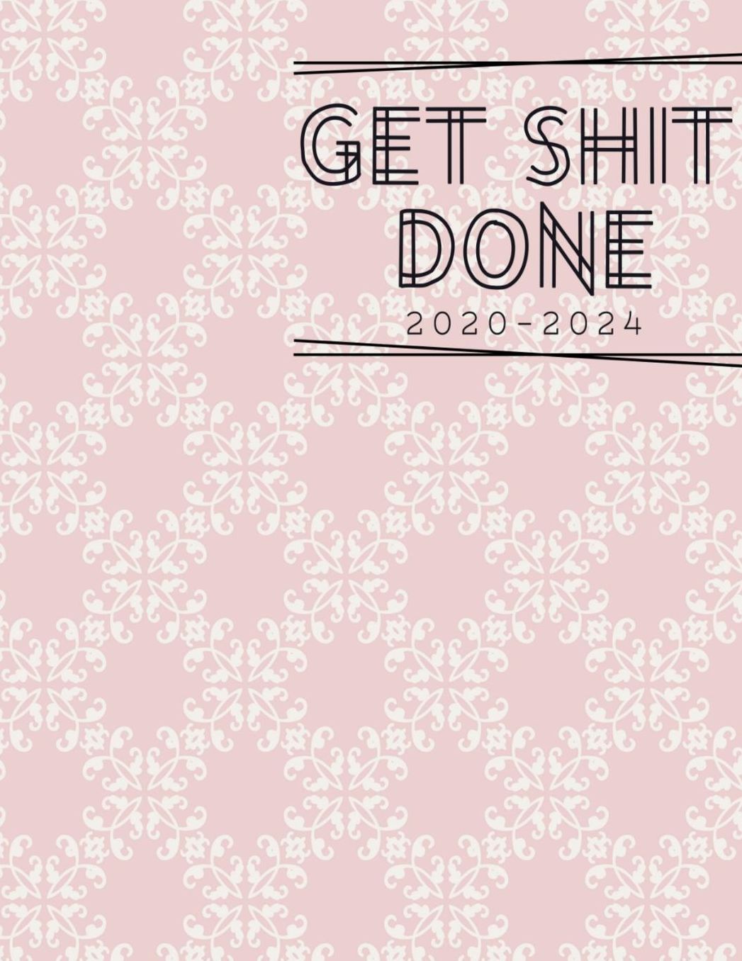 Get Shit Done 2020 - 2024: 2020-2024 Daily, Monthly, 5 Year Planner, Organizer, Appointment Scheduler, Personal Journal, Logbook, 60 Months Calendar....