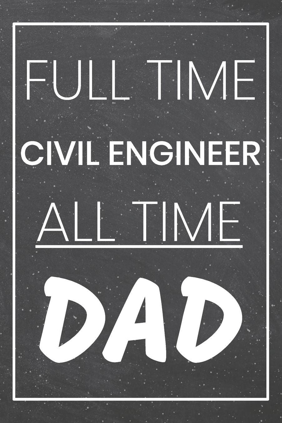 Full Time Civil Engineer All Time Dad: Civil Engineer Dot Grid Notebook, Planner or Journal 110 Dotted Pages Office Equipment, Supplies Civil Engineer Gift Idea for Christmas or Birthday