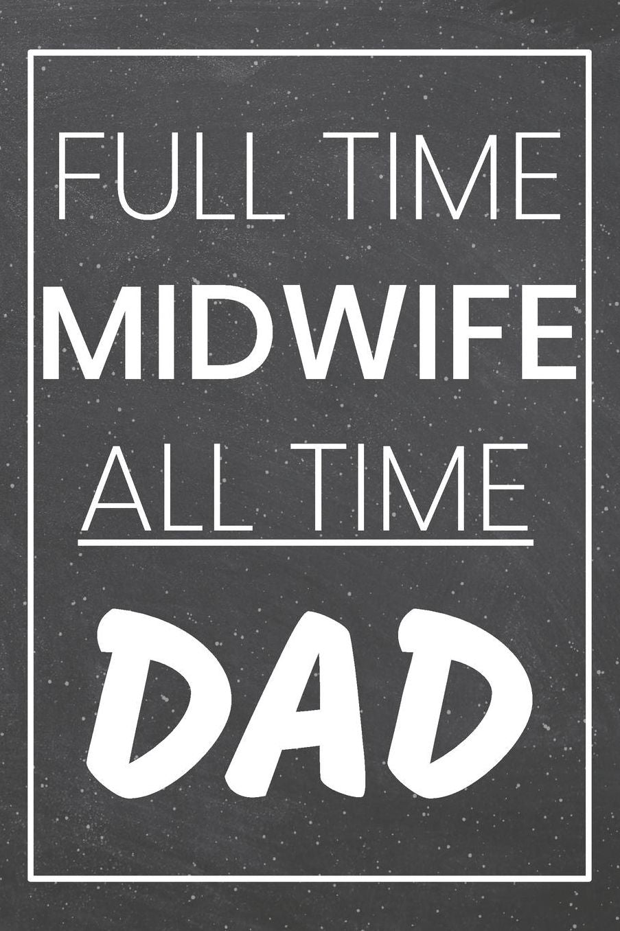 Full Time Midwife All Time Dad: Midwife Dot Grid Notebook, Planner or Journal 110 Dotted Pages Office Equipment, Supplies Funny Midwife Gift Idea for Christmas or Birthday