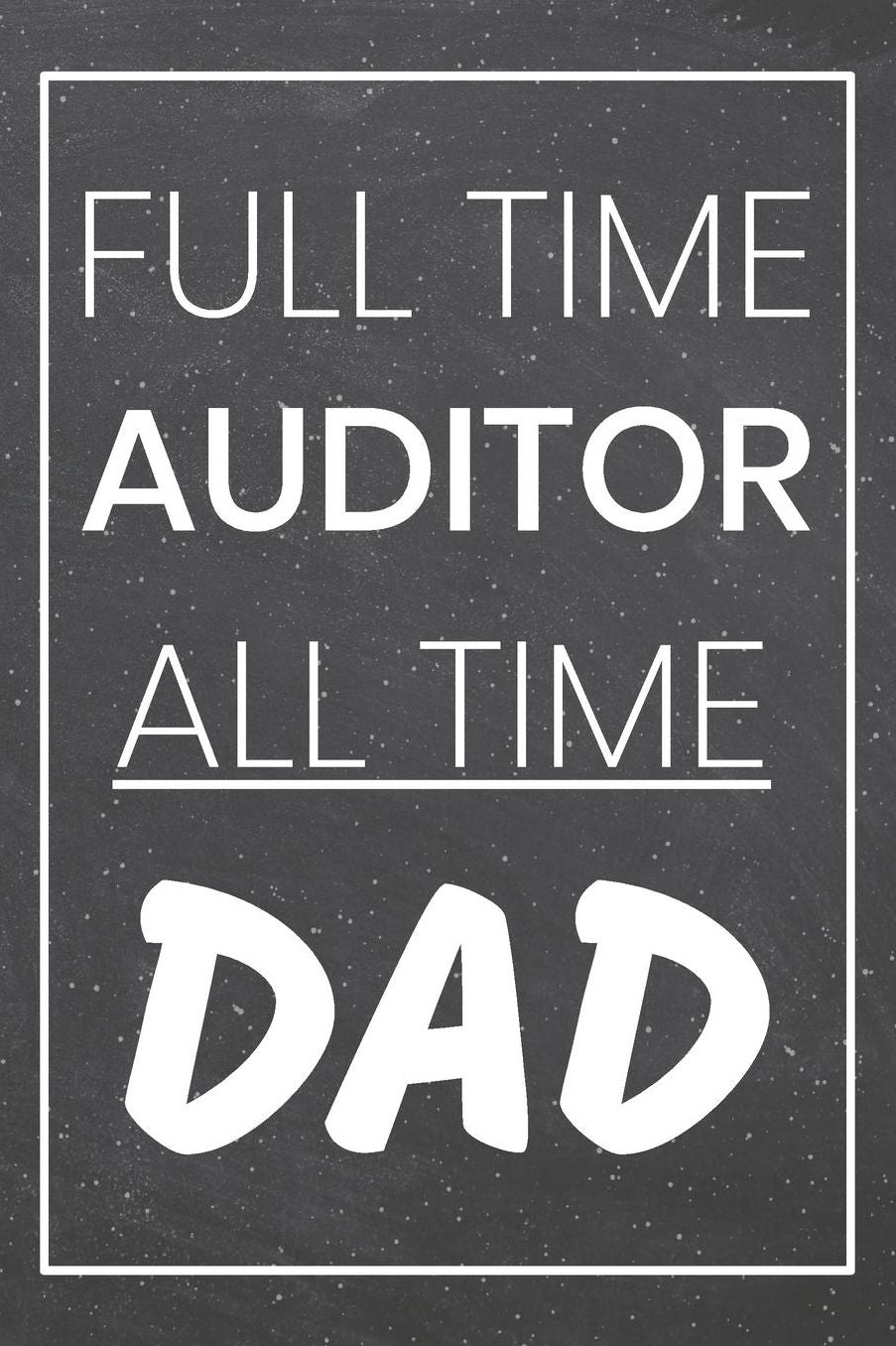 Full Time Auditor All Time Dad: Auditor Dot Grid Notebook, Planner or Journal 110 Dotted Pages Office Equipment, Supplies Funny Auditor Gift Idea for Christmas or Birthday