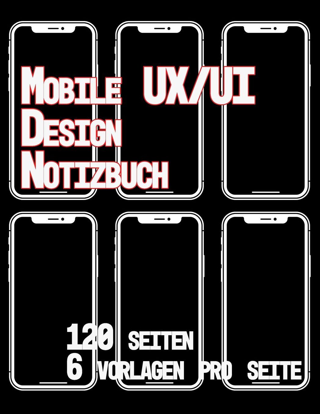 Mobile UX/UI Design Notizbuch 120 Seiten 6 Vorlagen Pro Seite: Usability und UX Design Entwicklung I Praxisbuch fï¿½r Web, Interface und App Entwickler