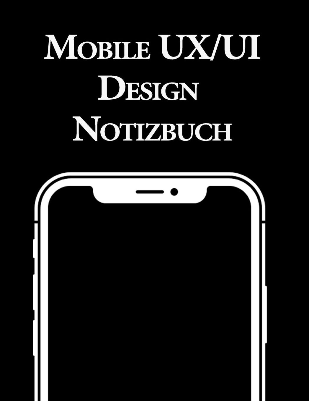 Mobile UX/UI Design Notizbuch: Usability und UX Design Entwicklung I Praxisbuch fï¿½r Web, Interface und App Entwickler