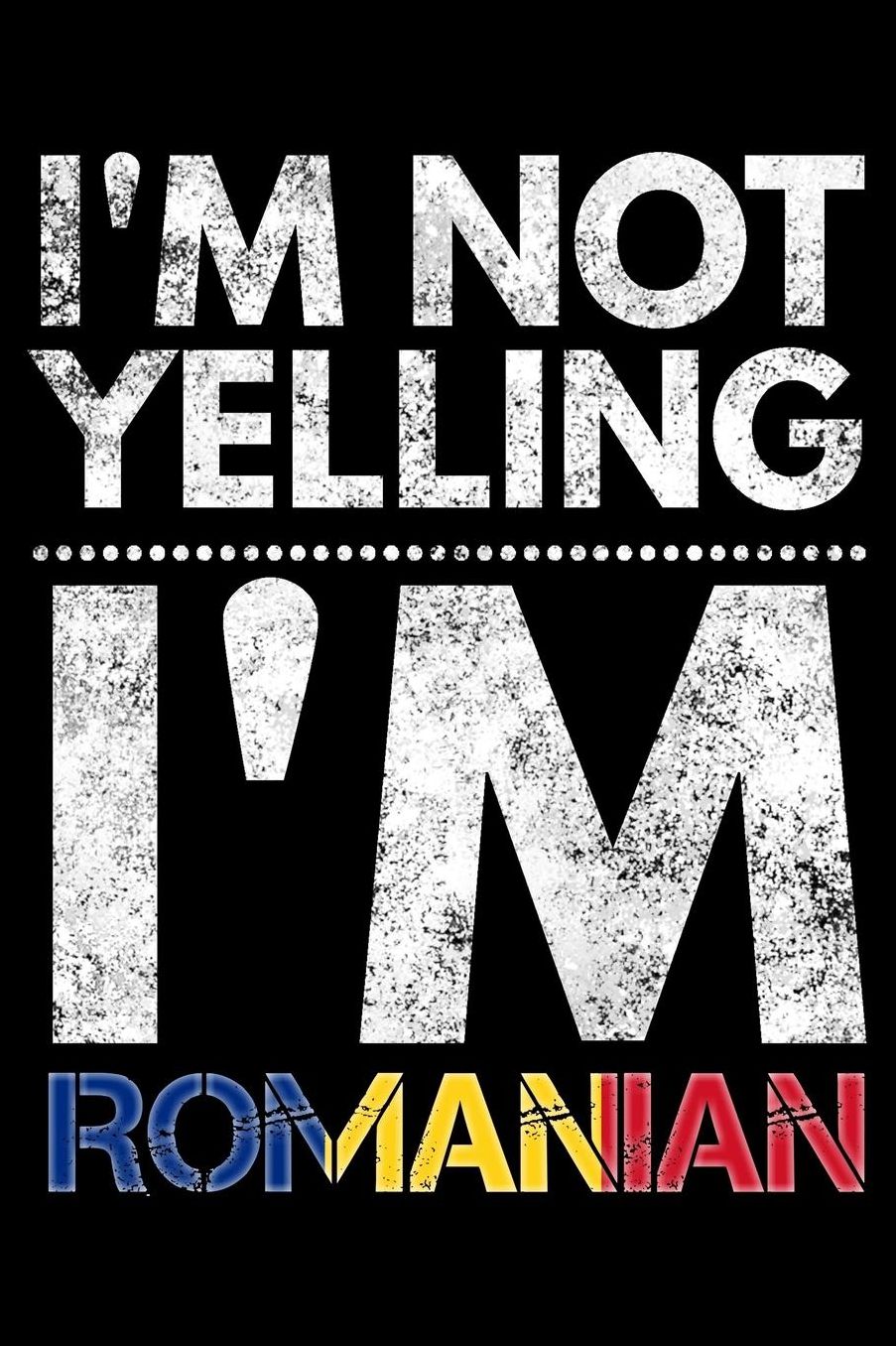 I'm not yelling I'm Romanian: Notebook (Journal, Diary) for Romanians who love sarcasm 120 lined pages to write in