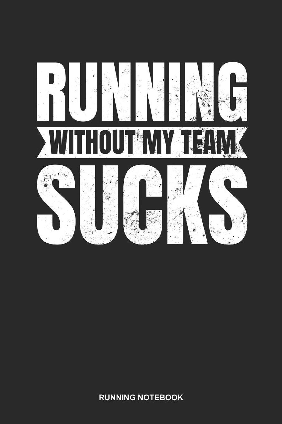 Running Notebook: Lined Log Book For Runner Of All Distances: Running Sucks Journal Without My Team Gift