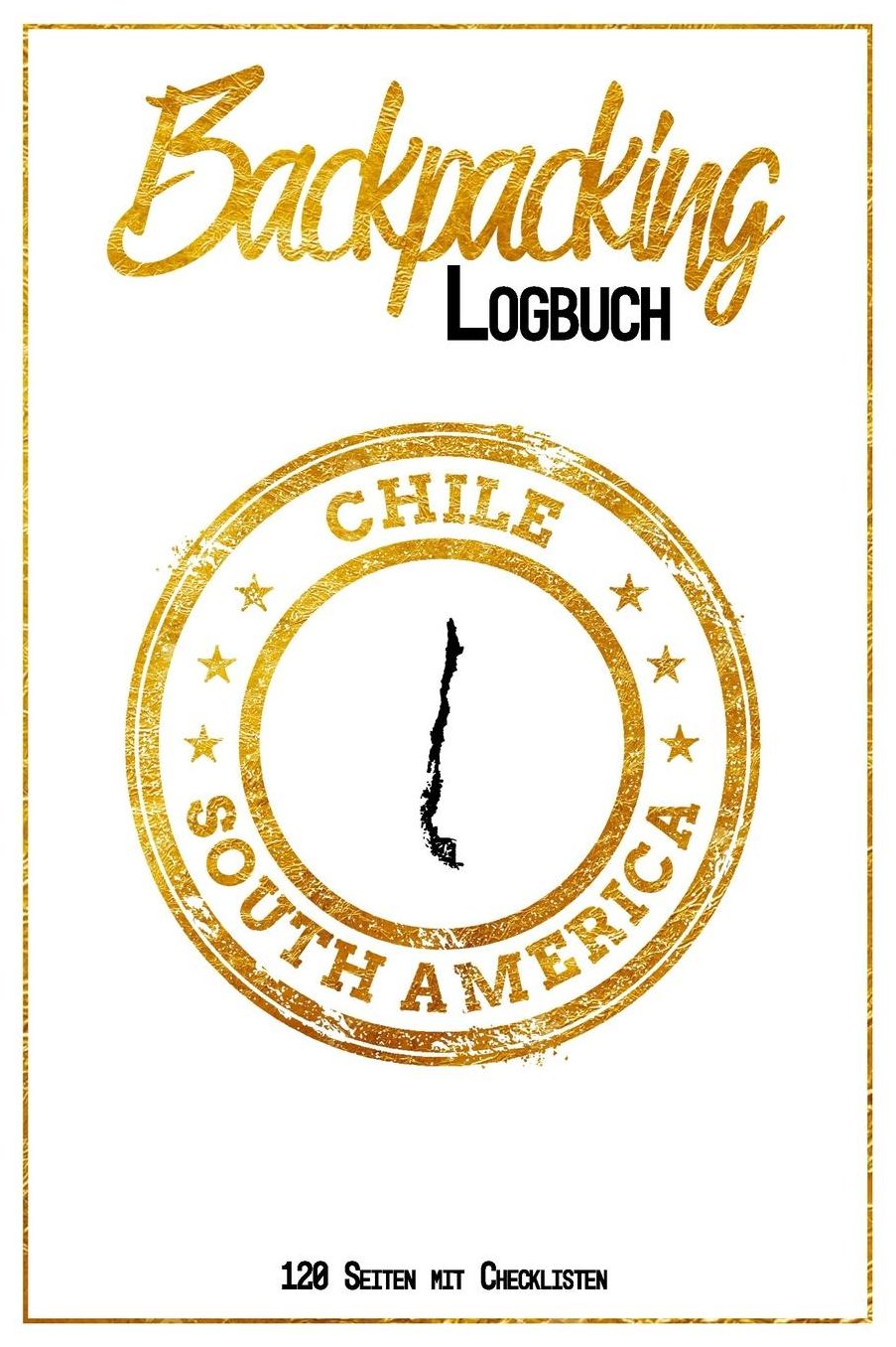 Backpacking Logbuch Chile South America 120 Seiten mit Checklisten: 6x9 Reise Journal I Tagebuch mit To Do und Bucketlist zum Ausfï¿½llen I Perfektes Geschenk fï¿½r den Chile Trip fï¿½r jeden Reisenden mit Rucksack