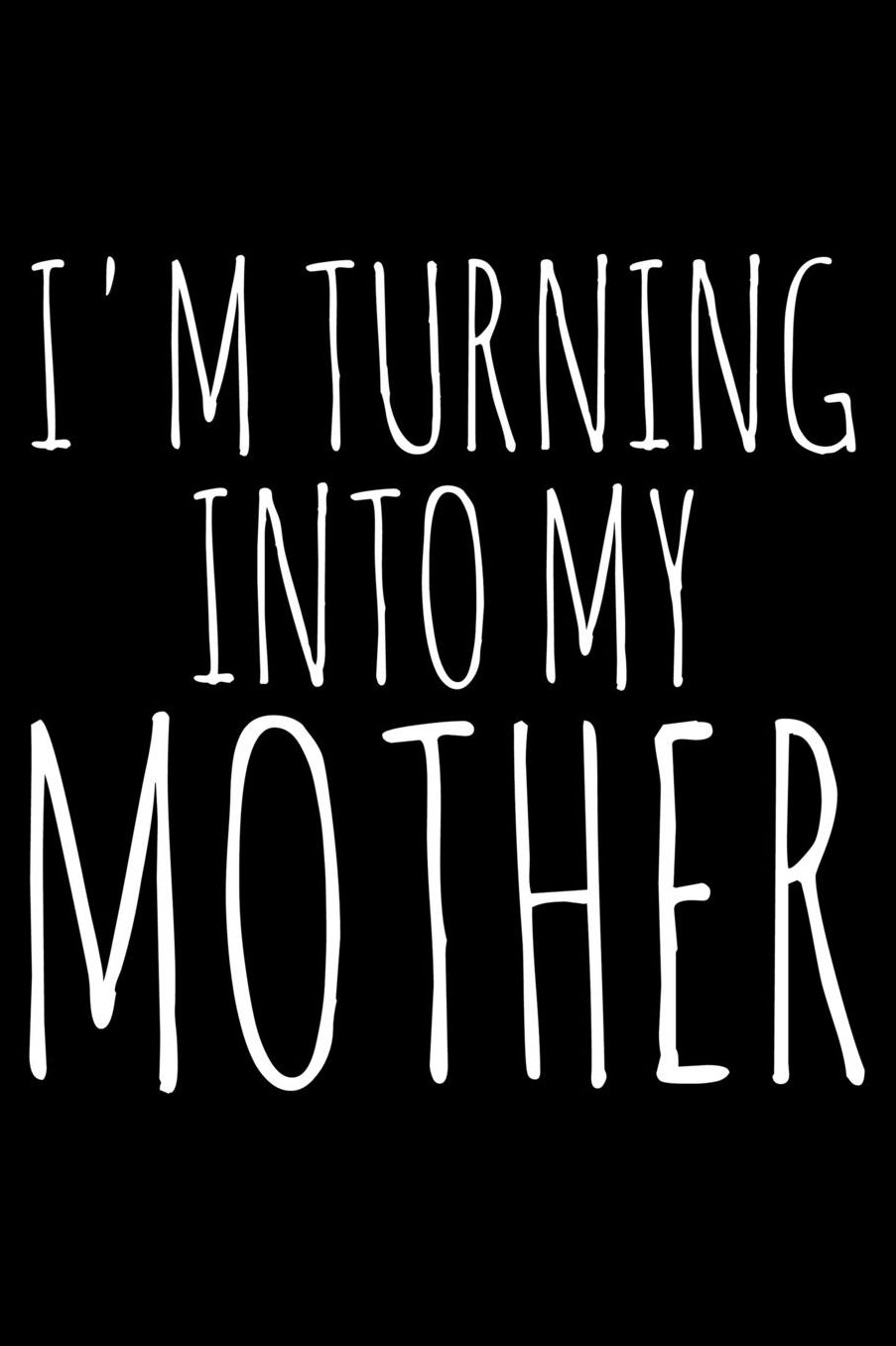 I'm turning into my mother: Notebook (Journal, Diary) for new moms who love sarcasm 120 lined pages to write in