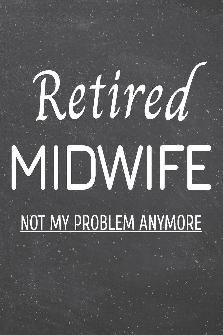 Retired Midwife Not My Problem Anymore: Midwife Dot Grid Notebook, Planner or Journal 110 Dotted Pages Office Equipment, Supplies Funny Midwife Gift Idea for Christmas or Birthday