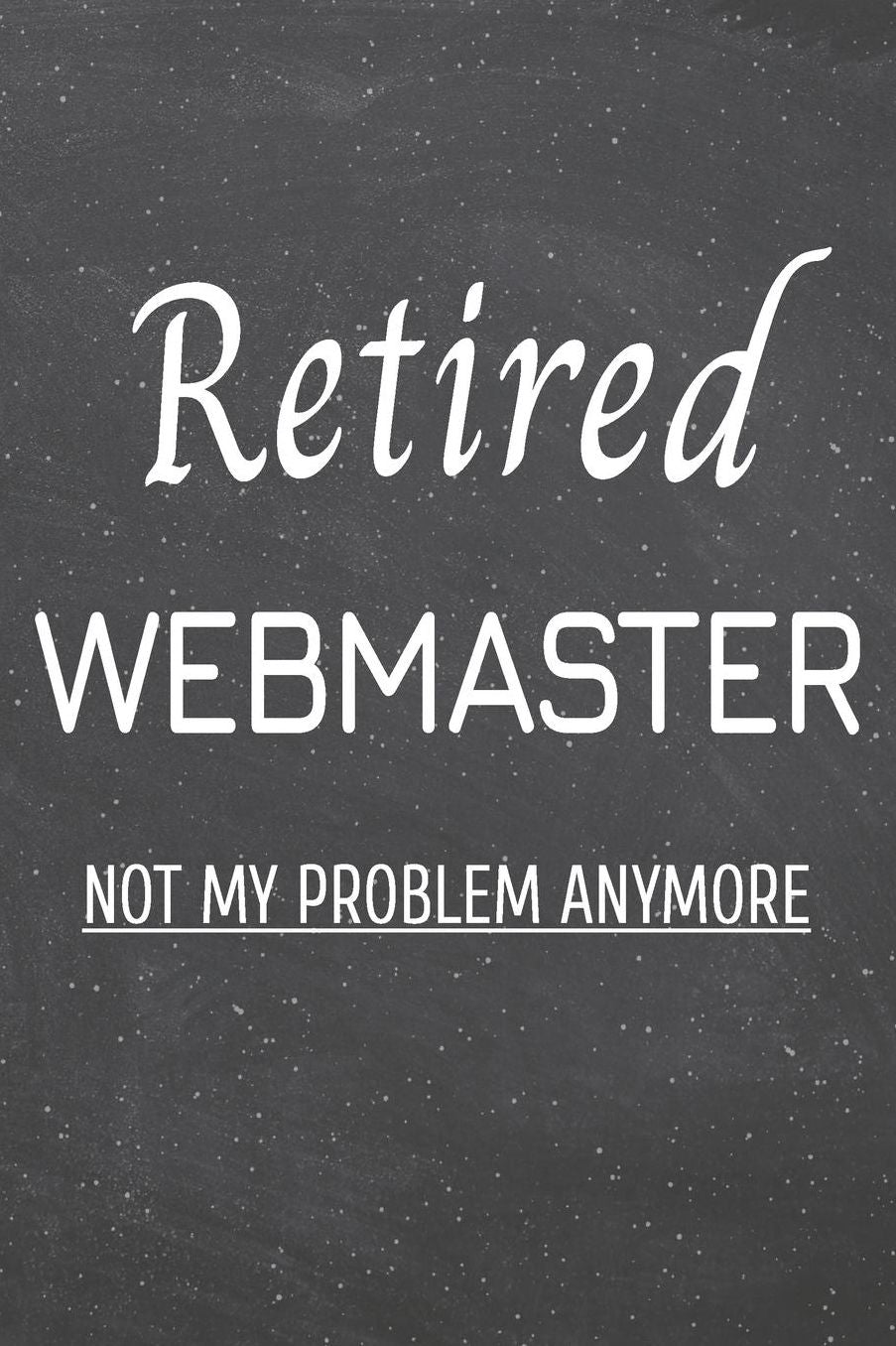 Retired Webmaster Not My Problem Anymore: Webmaster Dot Grid Notebook, Planner or Journal 110 Dotted Pages Office Equipment, Supplies Funny Webmaster Gift Idea for Christmas or Birthday