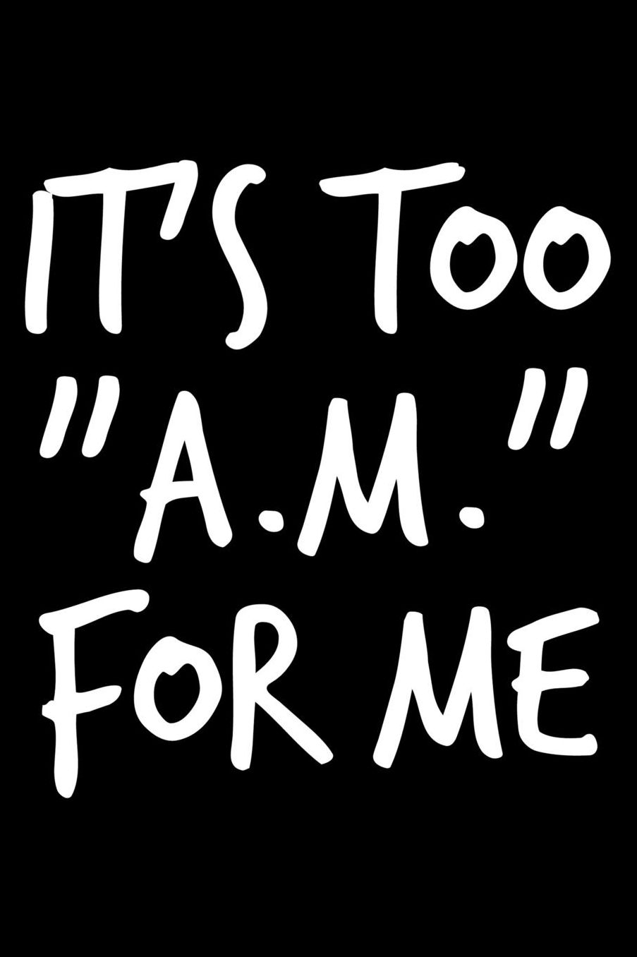 It's too AM for me: Notebook (Journal, Diary) for those who hate mornings 120 lined pages to write in