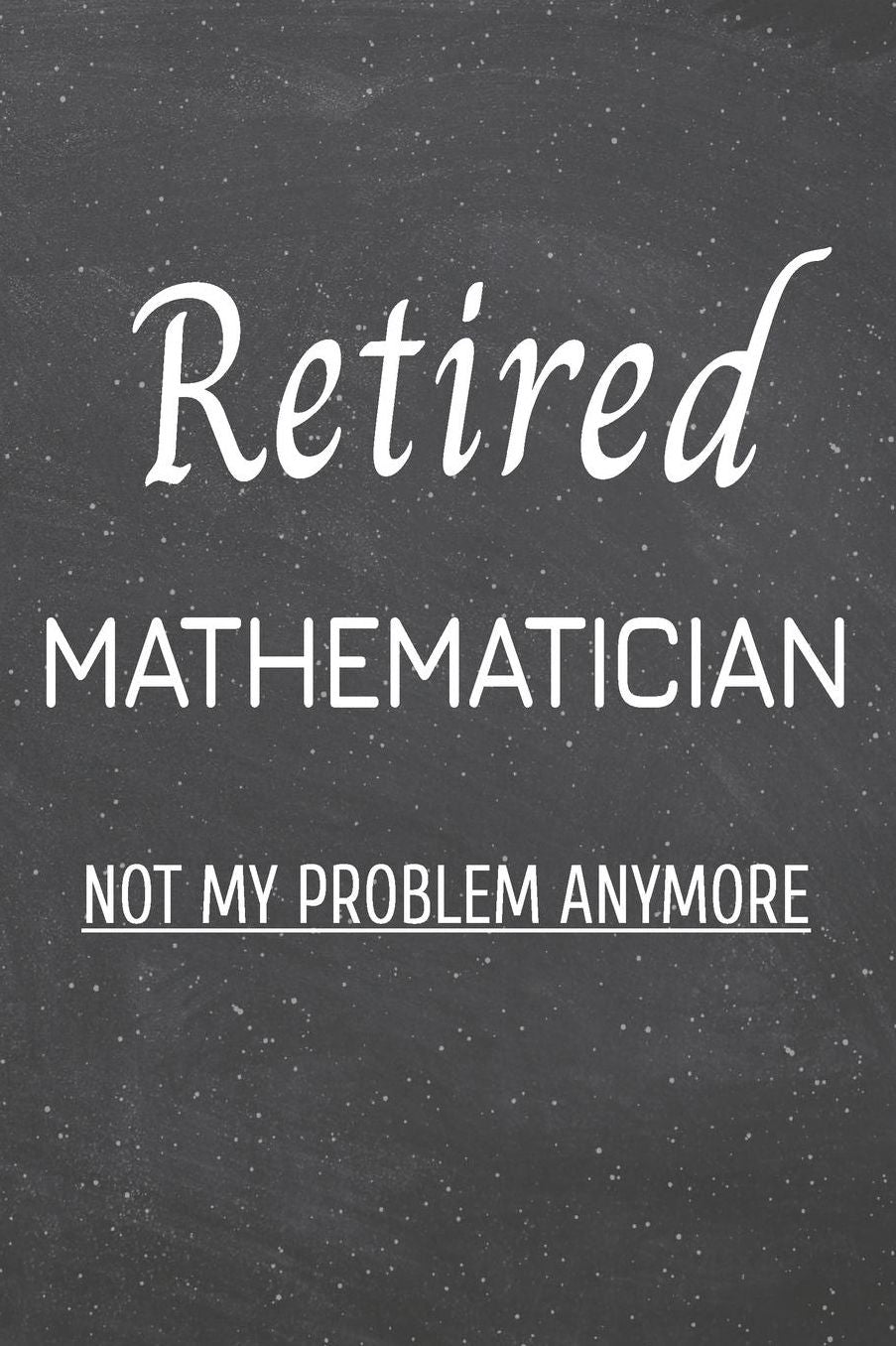 Retired Mathematician Not My Problem Anymore: Mathematician Dot Grid Notebook, Planner or Journal 110 Dotted Pages Office Equipment, Supplies Funny Mathematician Gift Idea for Christmas or Birthday