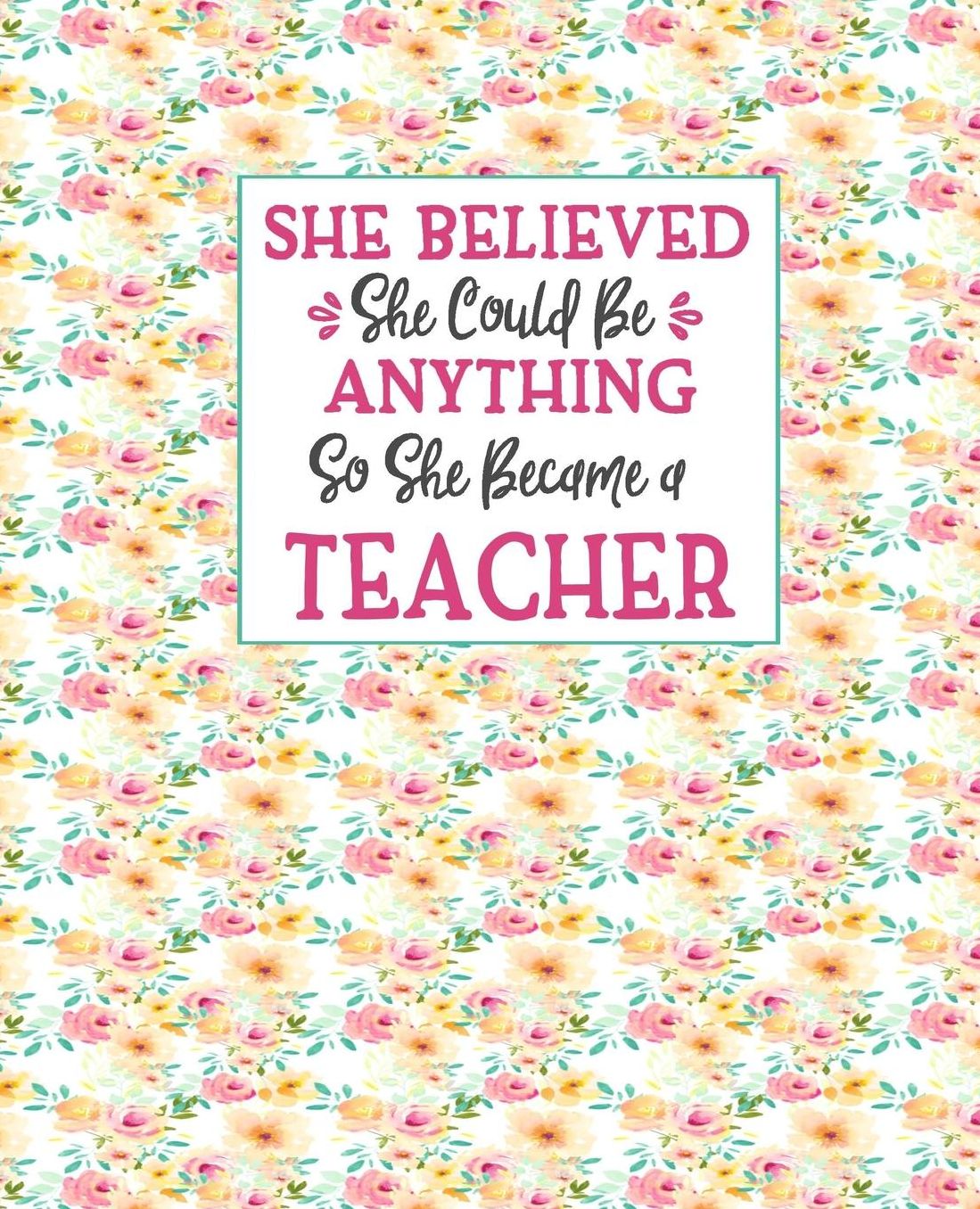 She Believed She Could Be Anything So She Became a Teacher: Teachers Journal For Women Floral Shabby Chic Soft Cover 7.5x9.25 100 Blank Lined Journal Pages Nice Gift For Teacher