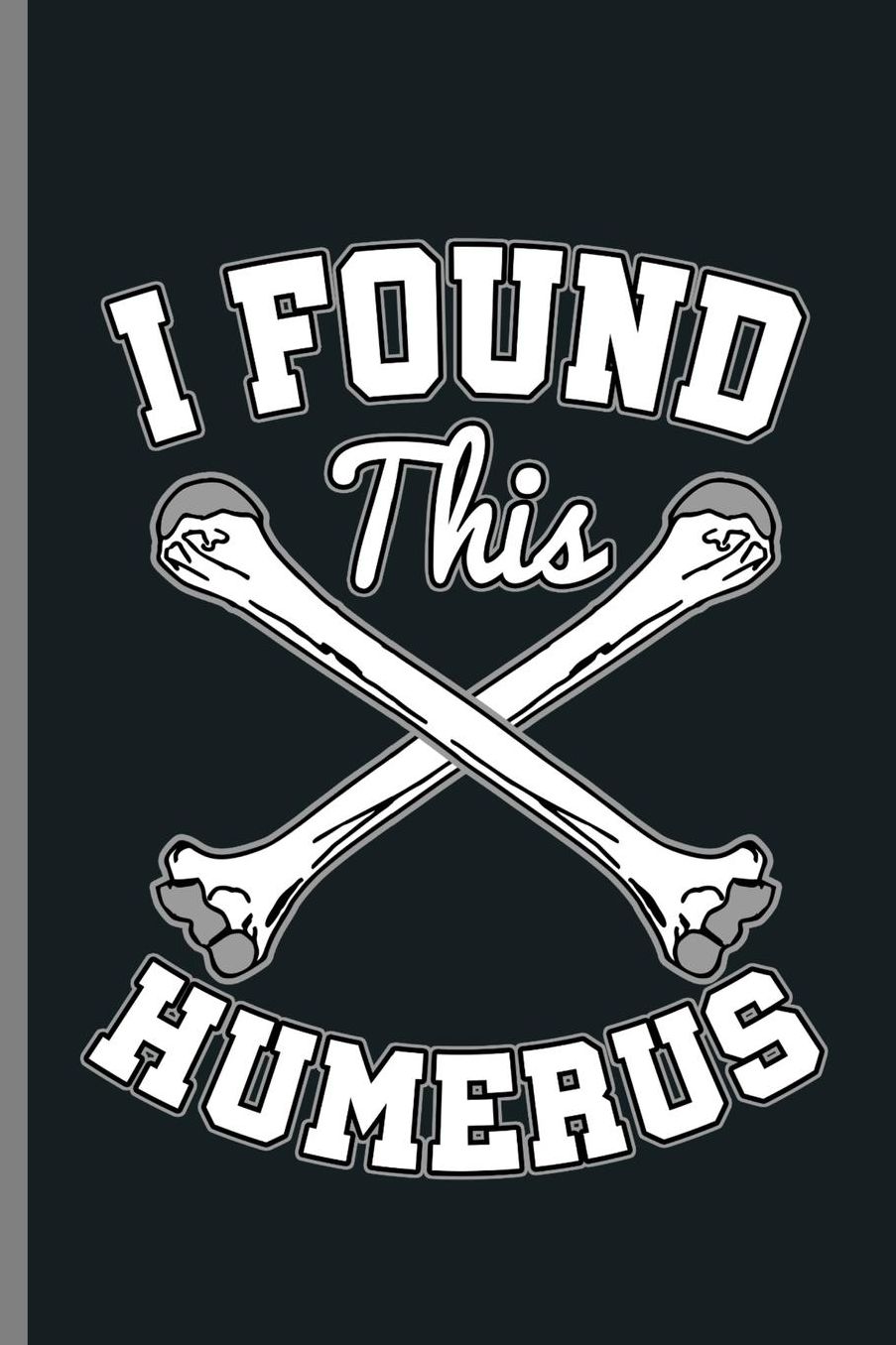 I found this Humerus: Arm Bone Skeleton Muscles Awesome I Found This Humerus Anatomy Shirt Gift (6x9) Dot Grid notebook Journal to write in