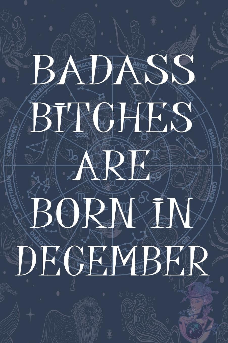 Badass Bitches Are Born In December: Funny Notebook, Birthday Present, Lined Blank Notebook Journal, Gag Gift for Your Best Friend - beautifully lined pages Notebook (B-day Month for her) 6x9 inch 110 Pages